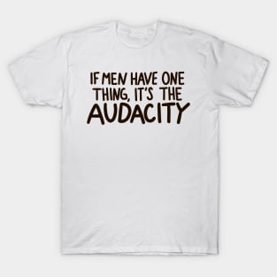 ”If Men Have One Thing, it's the Audacity” quote T-Shirt